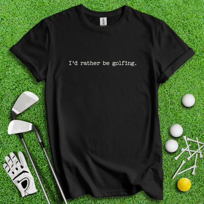 I'd Rather Be Golfing T-shirt