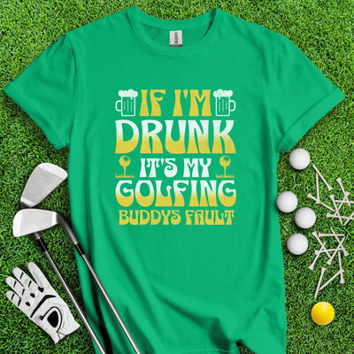 If I'm Drunk It's My Golfing Buddies Fault T-Shirt