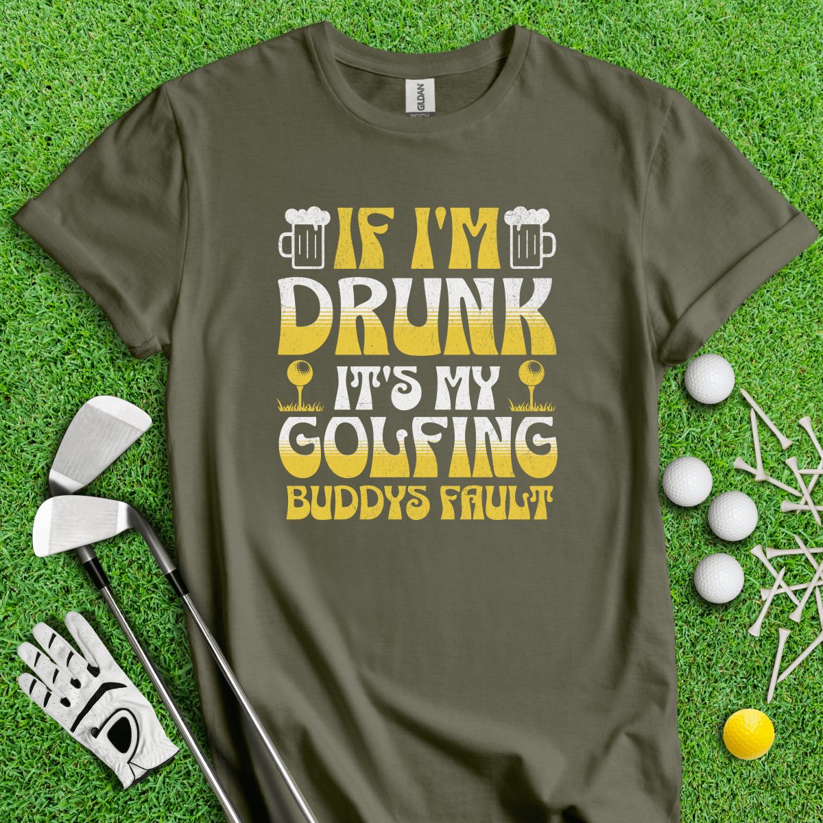 If I'm Drunk It's My Golfing Buddies Fault T-Shirt