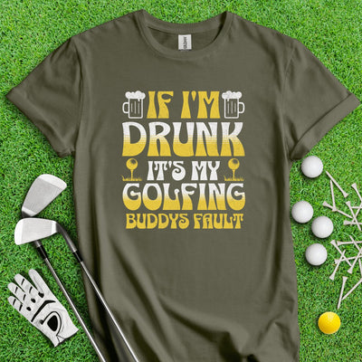 If I'm Drunk It's My Golfing Buddies Fault T-Shirt