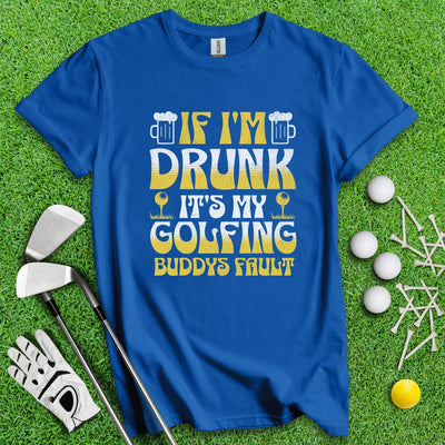 If I'm Drunk It's My Golfing Buddies Fault T-Shirt