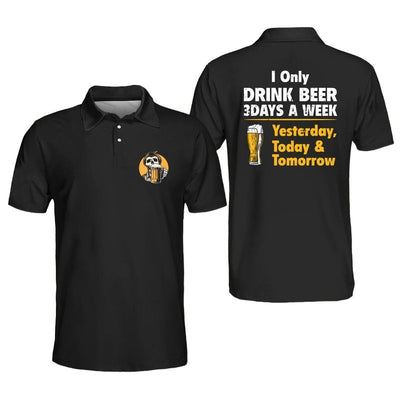 Men's I Only Drink Beer 3 Days A Week Yesterday Today Tomorrow Polo Shirt