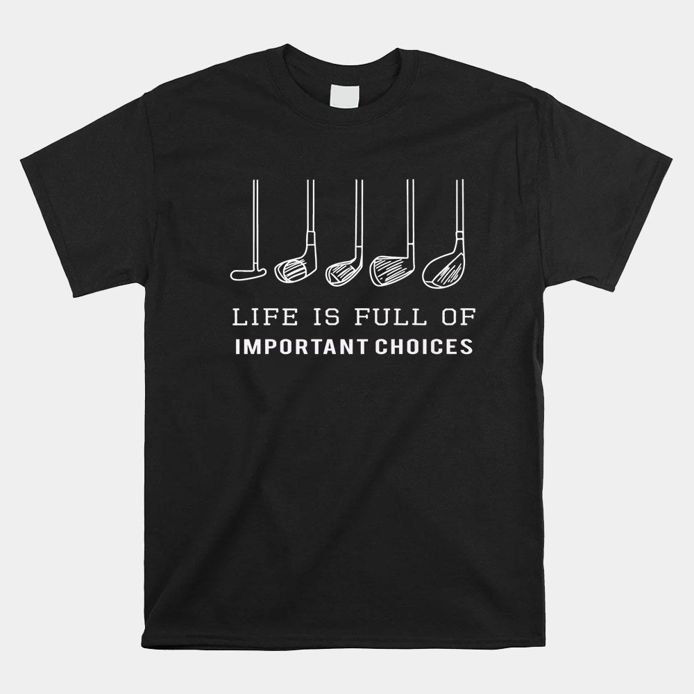 Funny Life Is Full Of Important Choices Golf Clubs Shirt