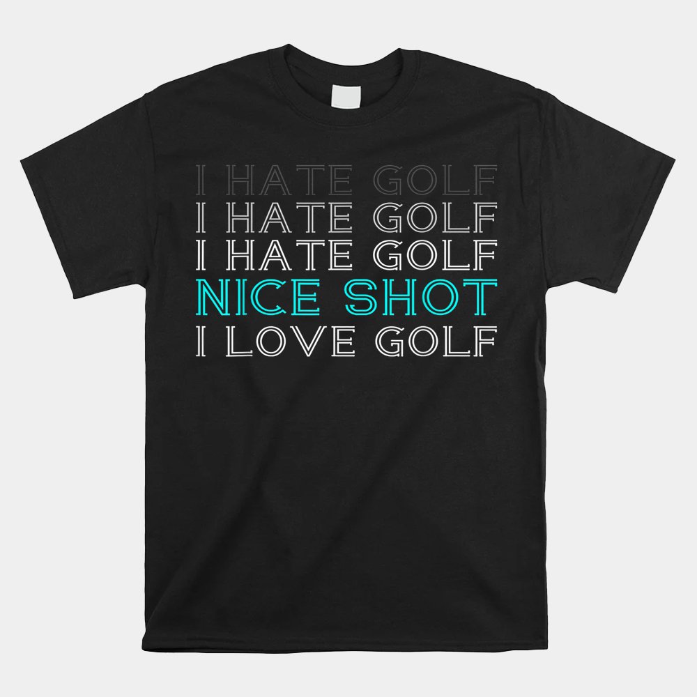 I Hate Golf I Hate Golf I Hate Golf Nice Shot I Love Golf Shirt