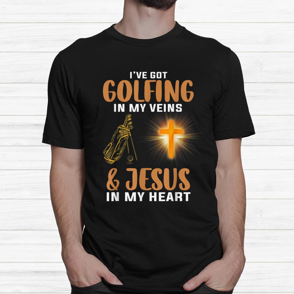 Ive Got Golfing In My Veins And Jesus In My Heart Golfer Shirt